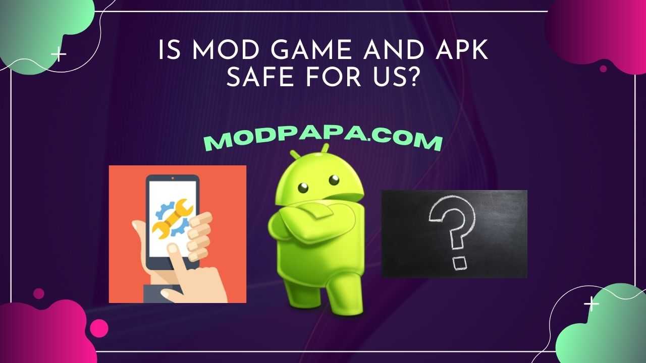 Is Mod Game and APK Safe for Us?